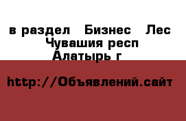  в раздел : Бизнес » Лес . Чувашия респ.,Алатырь г.